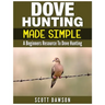 Dove Hunting Made Simple: A Beginners Resource to Dove Hunting