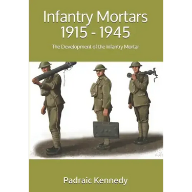 Infantry Mortars 1915 - 1945: The Development of the Infantry Mortar