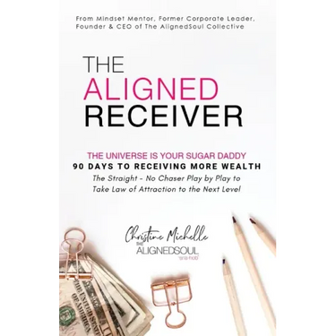 The Aligned Receiver: The Straight No Chaser Play by Play to Take Law of Attraction to the Next Level, RECEIVE More Money and Have More FUN in 90 Days