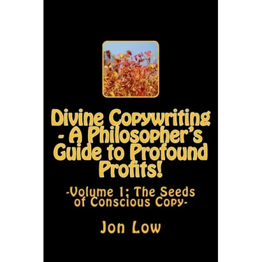 Divine Copywriting - A Philosopher's Guide to Profound Profits!: Volume I: The Seeds of Conscious Copy