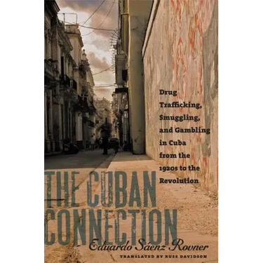 The Cuban Connection: Drug Trafficking, Smuggling, and Gambling in Cuba from the 1920s to the Revolution