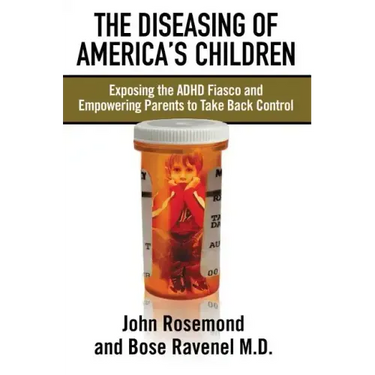 The Diseasing of America's Children: Exposing the ADHD Fiasco and Empowering Parents to Take Back Control