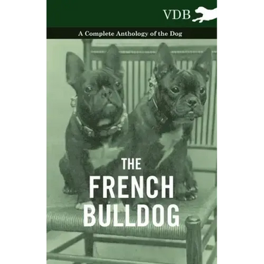 The French Bulldog - A Complete Anthology of the Dog