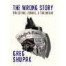 The Wrong Story: Palestine, Israel and the Media