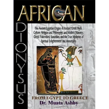 African Dionysus: The Ancient Egyptian Origins of Ancient Greek Myth, Culture, Religion and Philosophy, and Modern Masonry, Greek Fraternities, Sorori