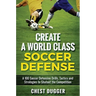Create a World Class Soccer Defense: A 100 Soccer Drills, Tactics and Techniques to Shutout the Competition