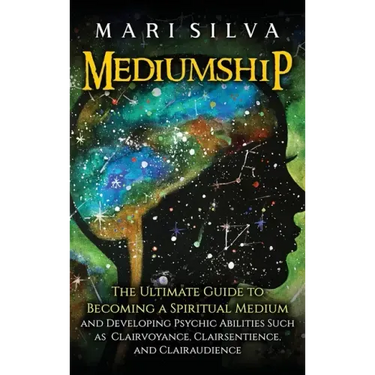 Mediumship: The Ultimate Guide to Becoming a Spiritual Medium and Developing Psychic Abilities Such as Clairvoyance, Clairsentience, and Clairaudience