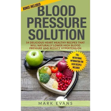 Blood Pressure: Blood Pressure Solution: 54 Delicious Heart Healthy Recipes That Will Naturally Lower High Blood Pressure and Reduce Hypertension