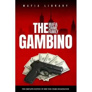 The Gambino Mafia Crime Family: A Complete History of New York Criminal Organization