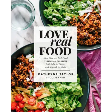 Love Real Food: More Than 100 Feel-Good Vegetarian Favorites to Delight the Senses and Nourish the Body: A Cookbook