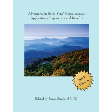 Adventures in Hemi-Sync(R) Consciousness: Real Life Applications, Experiences and Benefits