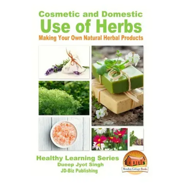 Cosmetic and Domestic Uses of Herbs - Making Your Own Natural Herbal Products