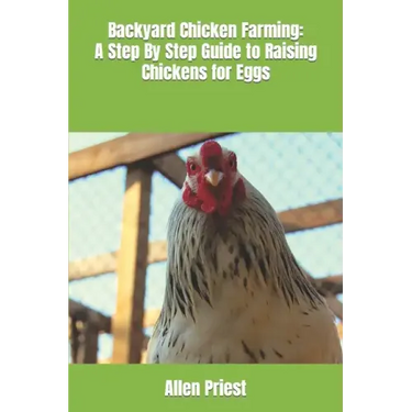 Backyard Chicken Farming: A Step By Step Guide to Raising Chickens for Eggs