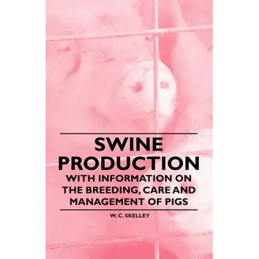 Swine Production - With Information on the Breeding, Care and Management of Pigs