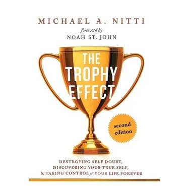 The Trophy Effect: Destroying Self-Doubt, Discovering Your True Self, and Taking Control of Your Life Forever!