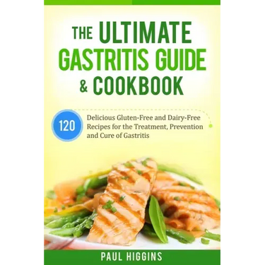 The Ultimate Gastritis Guide & Cookbook: 120 Delicious Gluten-Free and Dairy-Free Recipes for the Treatment, Prevention and Cure of Gastritis