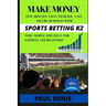 Make Money with Sports Betting K2: Few minutes a day to build a six-figure business with a very simple strategy for experts and beginners