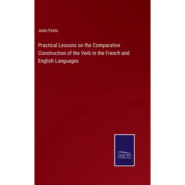 Practical Lessons on the Comparative Construction of the Verb in the French and English Languages