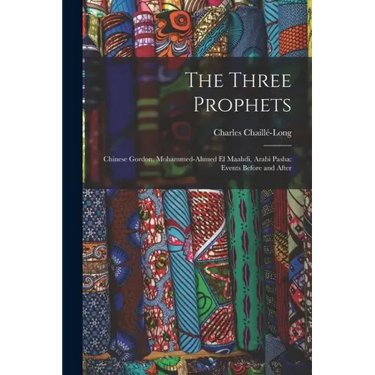 The Three Prophets: Chinese Gordon, Mohammed-Ahmed el Maahdi, Arabi Pasha: Events Before and After