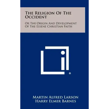 The Religion of the Occident: Or the Origin and Development of the Essene Christian Faith