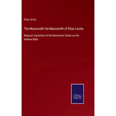 The Massoreth Ha-Massoreth of Elias Levita: Being an Exposition of the Massoretic Notes on the Hebrew Bible