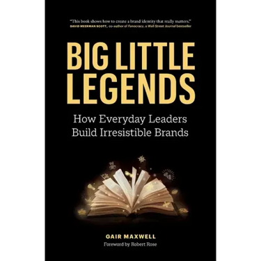 Big Little Legends: How Everyday Leaders Build Irresistible Brands