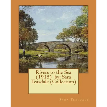 Rivers to the Sea (1915) by: Sara Teasdale (Collection)