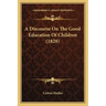 A Discourse On The Good Education Of Children (1828)
