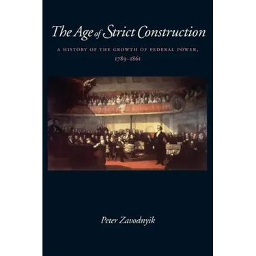 The Age of Strict Construction: A History of the Growth of Federal Power, 1789-1861