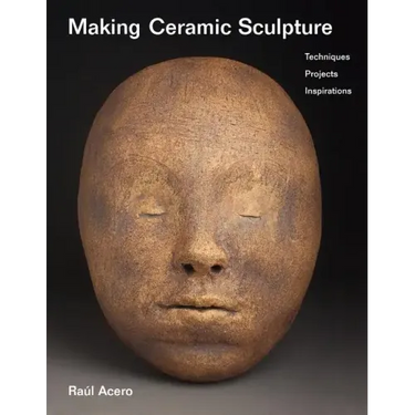 Making Ceramic Sculpture: Techniques, Projects, Inspirations