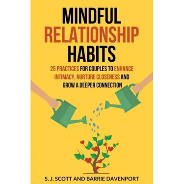 Mindful Relationship Habits: 25 Practices for Couples to Enhance Intimacy, Nurture Closeness, and Grow a Deeper Connection
