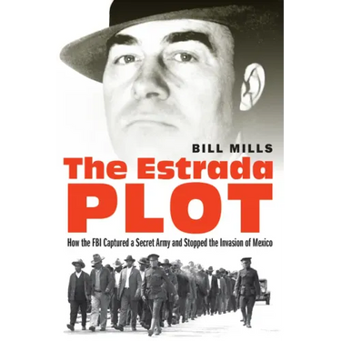 The Estrada Plot: How the FBI Captured a Secret Army and Stopped the Invasion of Mexico
