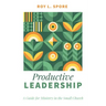 Productive Leadership: A Guide for Ministry in the Small Church