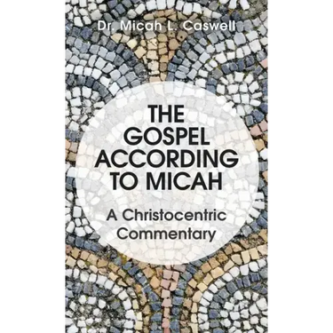 The Gospel According to Micah: A Christocentric Commentary