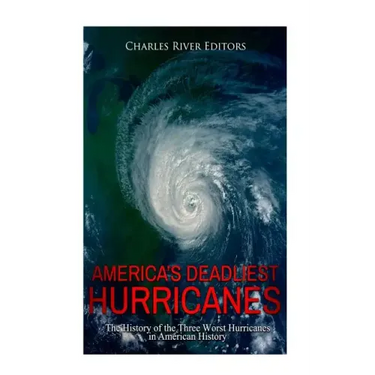 America's Deadliest Hurricanes: The History of the Three Worst Hurricanes in American History
