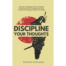 Discipline Your Thoughts: Uncover The Origins of Your Thoughts, Correct Common Thinking Errors, and Critically and Logically Assess Your Beliefs