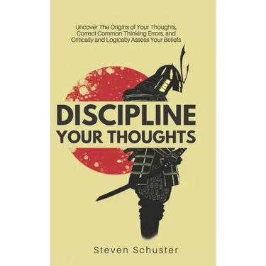 Discipline Your Thoughts: Uncover The Origins of Your Thoughts, Correct Common Thinking Errors, and Critically and Logically Assess Your Beliefs