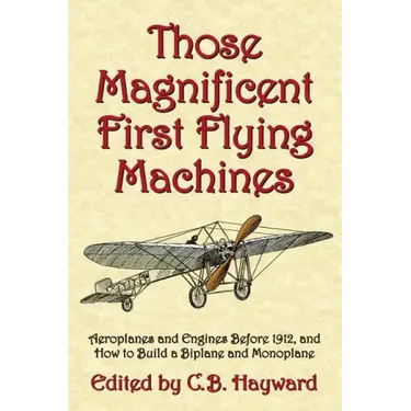 Those Magnificent First Flying Machines: Aeroplanes and Engines Before 1912, and How to Build a Biplane and Monoplane