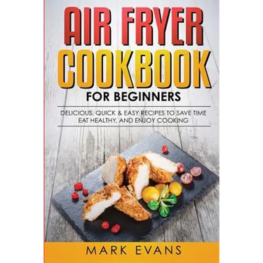 Air Fryer Cookbook for Beginners: Delicious, Quick & Easy Recipes to Save Time, Eat Healthy, and Enjoy Cooking