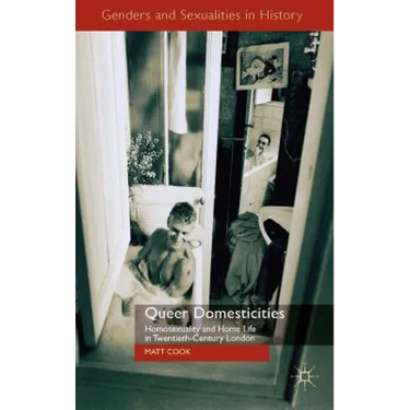 Queer Domesticities: Homosexuality and Home Life in Twentieth-Century London