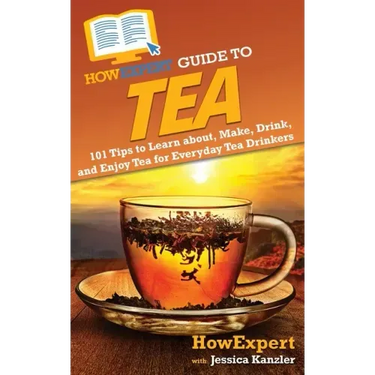 HowExpert Guide to Tea: 101 Tips to Learn about, Make, Drink, and Enjoy Tea for Everyday Tea Drinkers