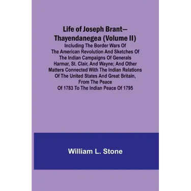 Life of Joseph Brant-Thayendanegea (Volume II): Including the Border Wars of the American Revolution and Sketches of the Indian Campaigns of Generals