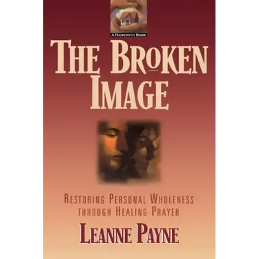 The Broken Image: Restoring Personal Wholeness Through Healing Prayer