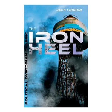 THE IRON HEEL (Political Dystopian Classic): The Pioneer Dystopian Novel that Predicted the Rise of Fascism