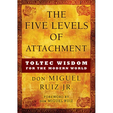 The Five Levels of Attachment: Toltec Wisdom for the Modern World