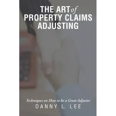 The Art of Property Claims Adjusting: Techniques on How to be a Great Adjuster
