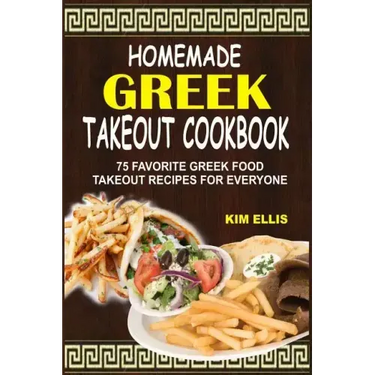 Homemade Greek Takeout Cookbook: 75 Favorite Greek Foods Takeout Recipes For Everyone