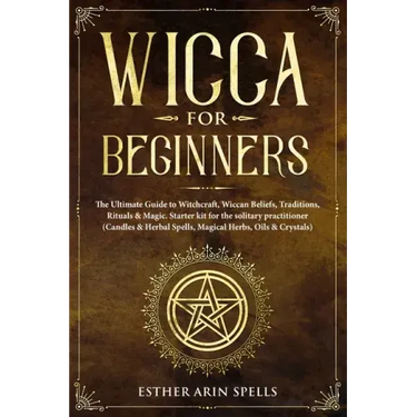 Wicca for Beginners: The Ultimate Guide to Witchcraft, Wiccan Beliefs, Traditions, Rituals & Magic. Starter kit for the solitary practition