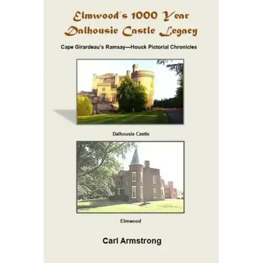 Elmwood's 1000 Year Dalhousie Castle Legacy: Cape Girardeau's Ramsay--Houck Pictorial Chronicles