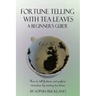 Fortune Telling with Tea Leaves - A Beginner's Guide: How to tell fortunes and perform divination by reading tea leaves (Tasseography)